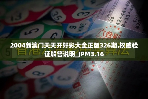 2004新澳门天天开好彩大全正版326期,权威验证解答说明_JPM3.16