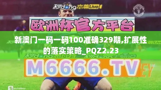 新澳门一码一码100准确329期,扩展性的落实策略_PQZ2.23