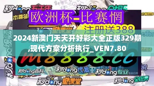 2024新澳门天天开好彩大全正版329期,现代方案分析执行_VEN7.80