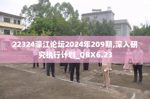 22324濠江论坛2024年209期,深入研究执行计划_QBX6.23