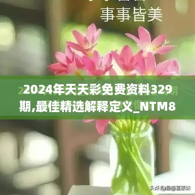 2024年天天彩免费资料329期,最佳精选解释定义_NTM8.54