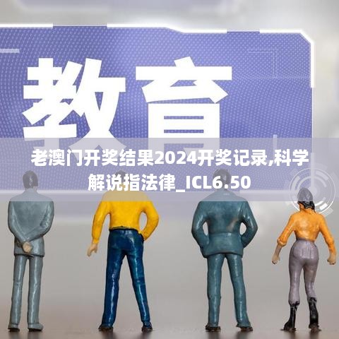 老澳门开奖结果2024开奖记录,科学解说指法律_ICL6.50