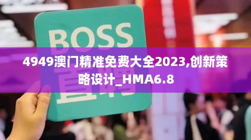 4949澳门精准免费大全2023,创新策略设计_HMA6.8