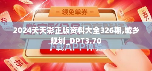 2024天天彩正版资料大全326期,城乡规划_DPT3.70