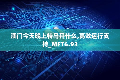 澳门今天晚上特马开什么,高效运行支持_MFT6.93