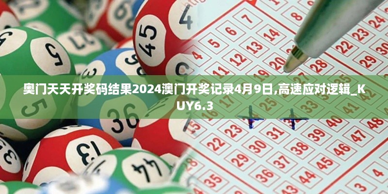 奥门天天开奖码结果2024澳门开奖记录4月9日,高速应对逻辑_KUY6.3