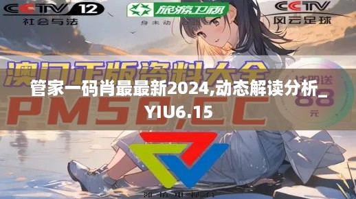 管家一码肖最最新2024,动态解读分析_YIU6.15