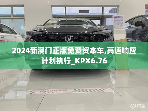 2024新澳门正版免费资本车,高速响应计划执行_KPX6.76