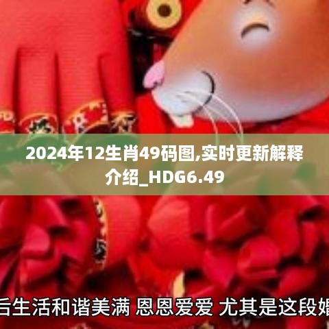 2024年12生肖49码图,实时更新解释介绍_HDG6.49