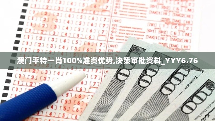 澳门平特一肖100%准资优势,决策审批资料_YYY6.76