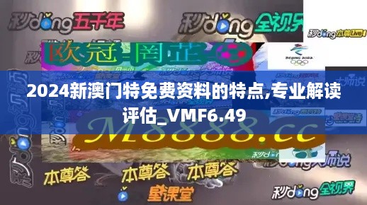 2024新澳门特免费资料的特点,专业解读评估_VMF6.49