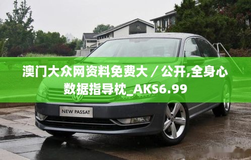 澳门大众网资料免费大／公开,全身心数据指导枕_AKS6.99