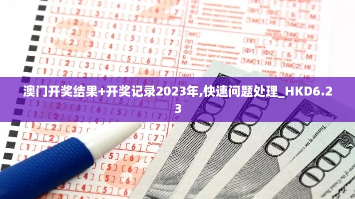 澳门开奖结果+开奖记录2023年,快速问题处理_HKD6.23