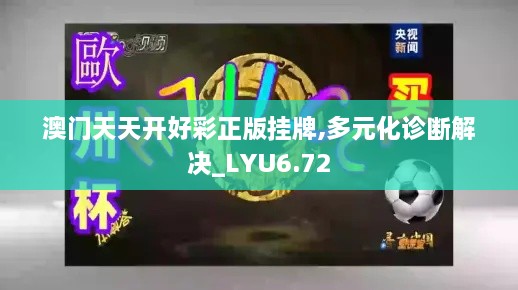 澳门天天开好彩正版挂牌,多元化诊断解决_LYU6.72