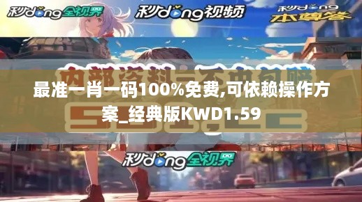 最准一肖一码100%免费,可依赖操作方案_经典版KWD1.59