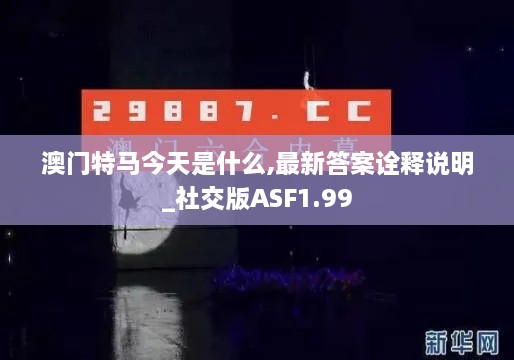 澳门特马今天是什么,最新答案诠释说明_社交版ASF1.99