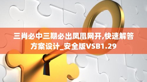 三肖必中三期必出凤凰网开,快速解答方案设计_安全版VSB1.29