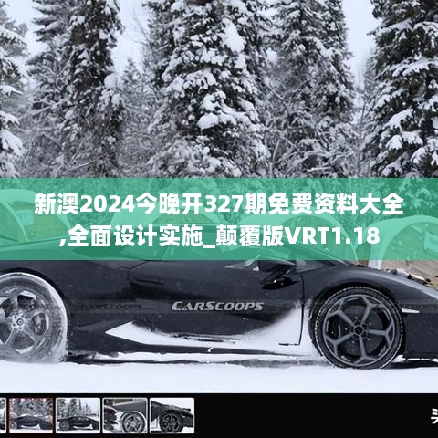 新澳2024今晚开327期免费资料大全,全面设计实施_颠覆版VRT1.18