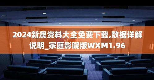 2024新澳资料大全免费下载,数据详解说明_家庭影院版WXM1.96