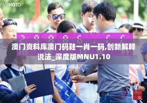 澳门资料库澳门码鞋一肖一码,创新解释说法_深度版MNU1.10