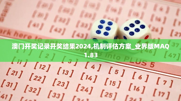 澳门开奖记录开奖结果2024,机制评估方案_业界版MAQ1.83