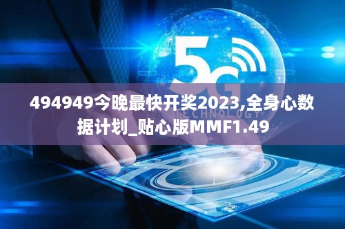 494949今晚最快开奖2023,全身心数据计划_贴心版MMF1.49