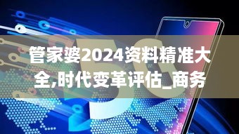 管家婆2024资料精准大全,时代变革评估_商务版HXA1.99