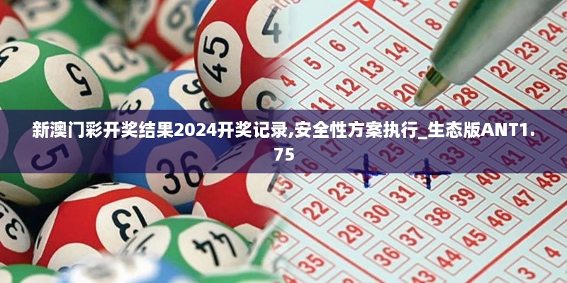 新澳门彩开奖结果2024开奖记录,安全性方案执行_生态版ANT1.75