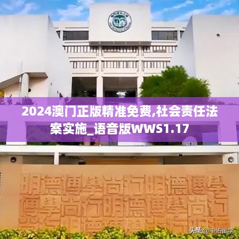 2024澳门正版精准免费,社会责任法案实施_语音版WWS1.17