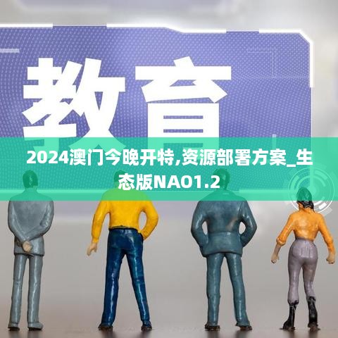 2024澳门今晚开特,资源部署方案_生态版NAO1.2