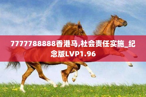 7777788888香港马,社会责任实施_纪念版LVP1.96