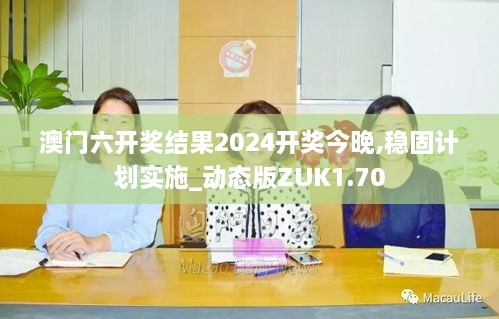 澳门六开奖结果2024开奖今晚,稳固计划实施_动态版ZUK1.70