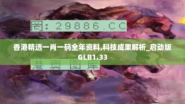 香港精选一肖一码全年资料,科技成果解析_启动版GLB1.33