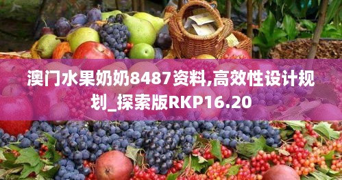 澳门水果奶奶8487资料,高效性设计规划_探索版RKP16.20