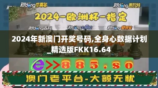 2024年新澳门开奖号码,全身心数据计划_精选版FKK16.64