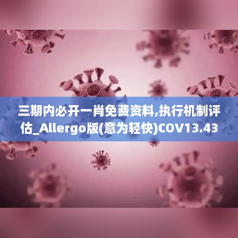 三期内必开一肖免费资料,执行机制评估_Allergo版(意为轻快)COV13.43