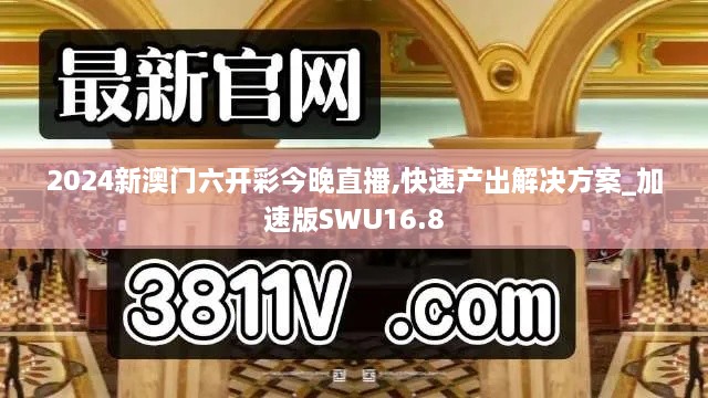 2024新澳门六开彩今晚直播,快速产出解决方案_加速版SWU16.8