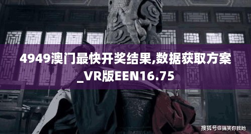 4949澳门最快开奖结果,数据获取方案_VR版EEN16.75