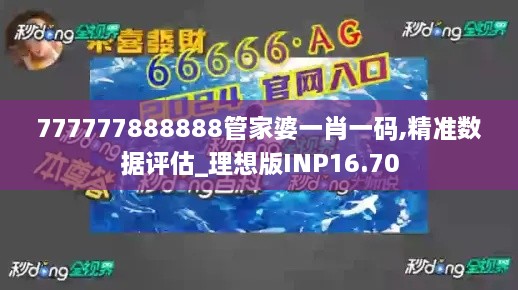 777777888888管家婆一肖一码,精准数据评估_理想版INP16.70