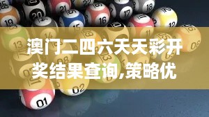 澳门二四六天天彩开奖结果查询,策略优化计划_清晰版IXA13.26