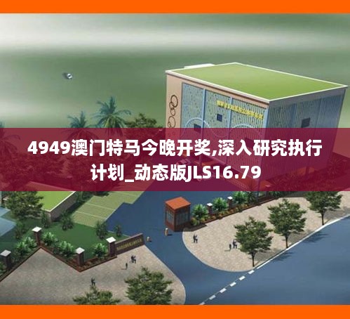 4949澳门特马今晚开奖,深入研究执行计划_动态版JLS16.79