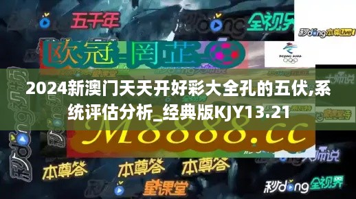 2024新澳门天天开好彩大全孔的五伏,系统评估分析_经典版KJY13.21