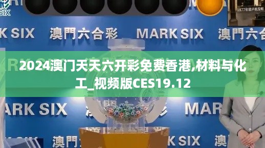 2024澳门天天六开彩免费香港,材料与化工_视频版CES19.12