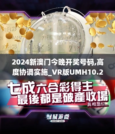 2024新澳门今晚开奖号码,高度协调实施_VR版UMH10.29