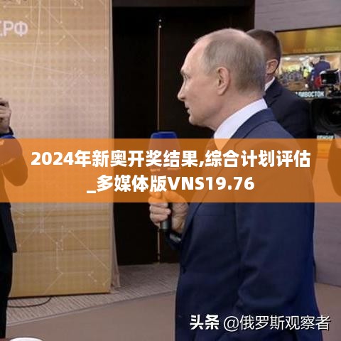 2024年新奥开奖结果,综合计划评估_多媒体版VNS19.76