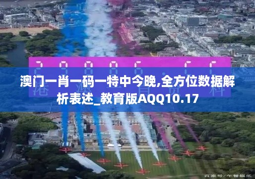 澳门一肖一码一特中今晚,全方位数据解析表述_教育版AQQ10.17