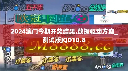 2024澳门今期开奖结果,数据驱动方案_测试版JQD10.8