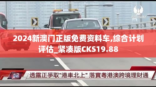 2024新澳门正版免费资料车,综合计划评估_紧凑版CKS19.88