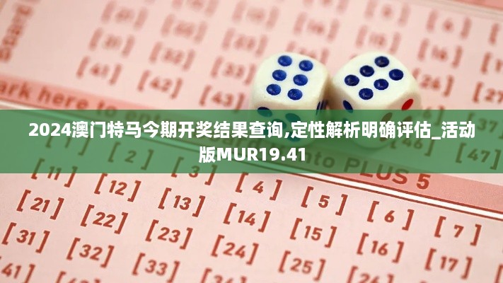 2024澳门特马今期开奖结果查询,定性解析明确评估_活动版MUR19.41