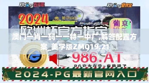 澳门一肖一码一一特一中厂,解答配置方案_美学版ZMQ19.21